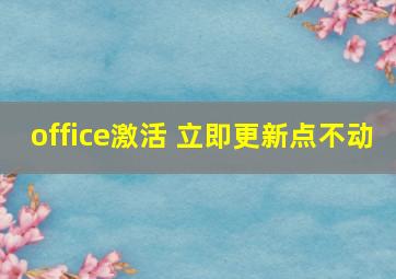 office激活 立即更新点不动